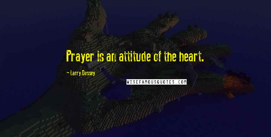 Larry Dossey Quotes: Prayer is an attitude of the heart.