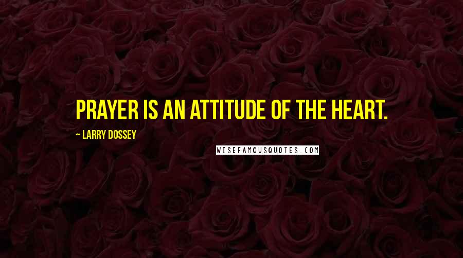 Larry Dossey Quotes: Prayer is an attitude of the heart.