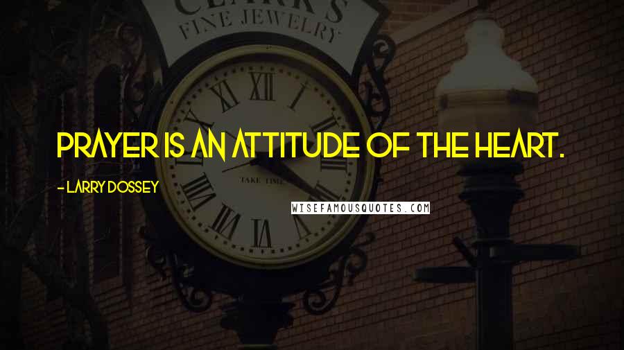 Larry Dossey Quotes: Prayer is an attitude of the heart.