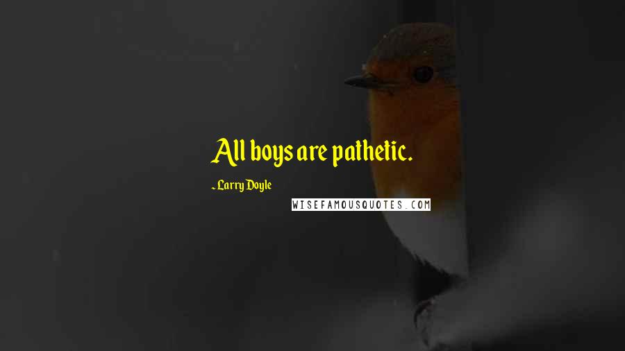 Larry Doyle Quotes: All boys are pathetic.