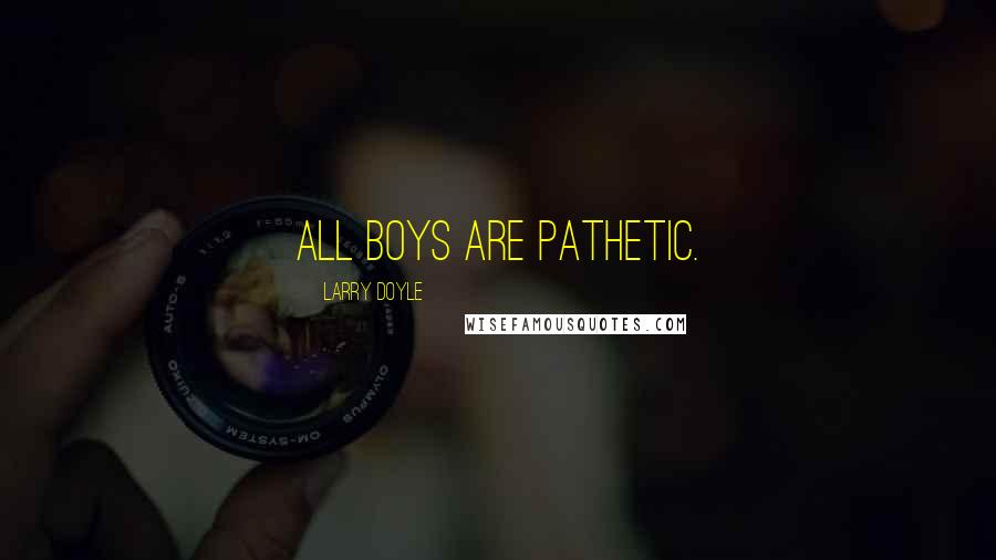 Larry Doyle Quotes: All boys are pathetic.