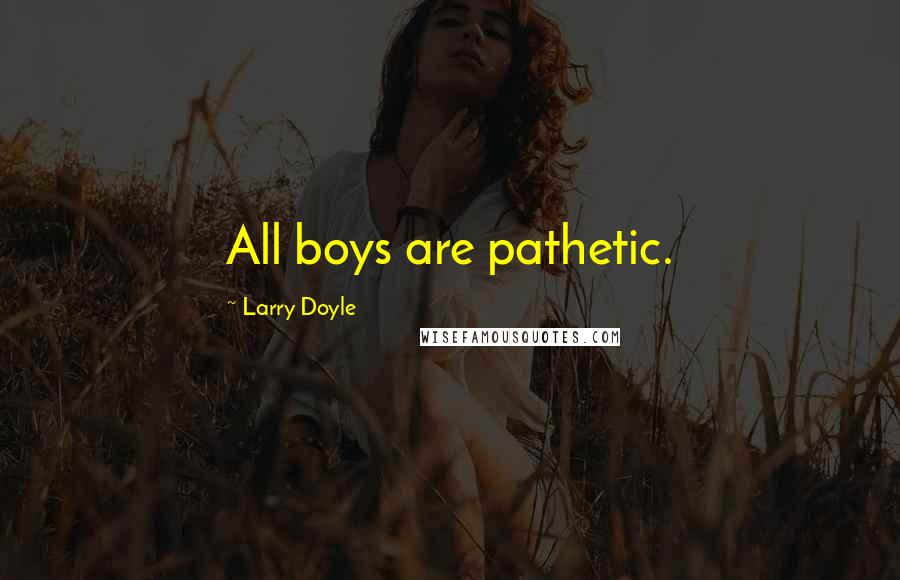 Larry Doyle Quotes: All boys are pathetic.