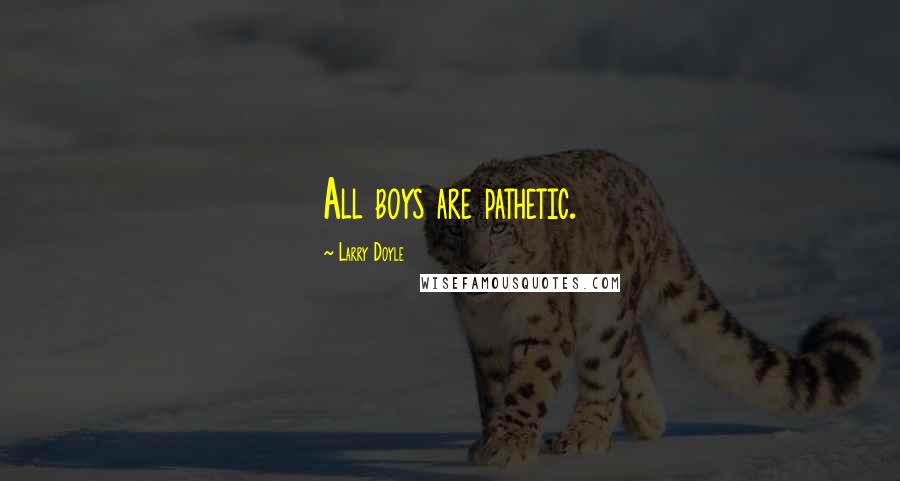 Larry Doyle Quotes: All boys are pathetic.