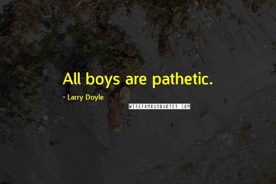 Larry Doyle Quotes: All boys are pathetic.