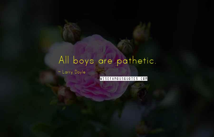 Larry Doyle Quotes: All boys are pathetic.