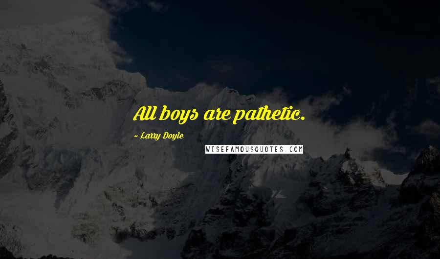 Larry Doyle Quotes: All boys are pathetic.