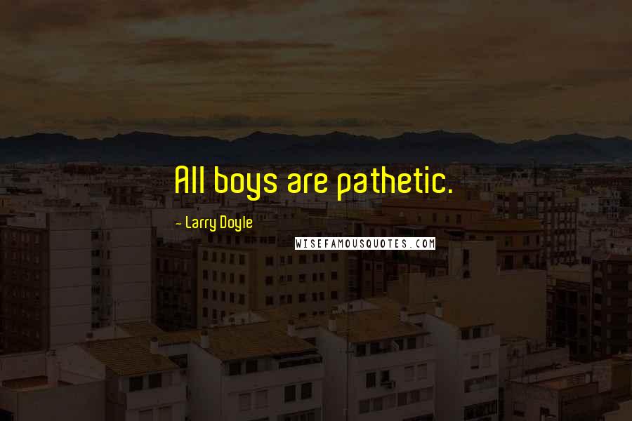 Larry Doyle Quotes: All boys are pathetic.