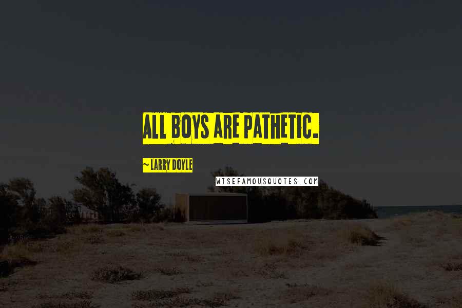 Larry Doyle Quotes: All boys are pathetic.