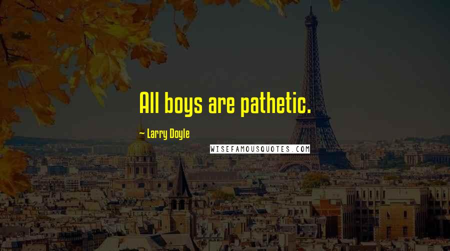 Larry Doyle Quotes: All boys are pathetic.