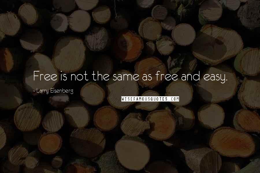 Larry Eisenberg Quotes: Free is not the same as free and easy.