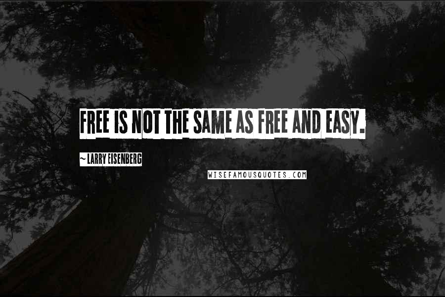 Larry Eisenberg Quotes: Free is not the same as free and easy.