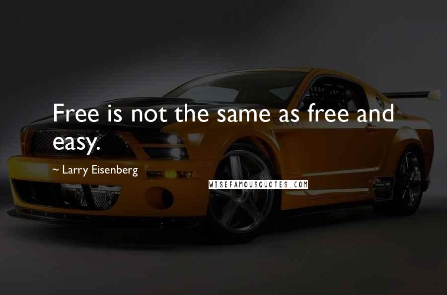 Larry Eisenberg Quotes: Free is not the same as free and easy.