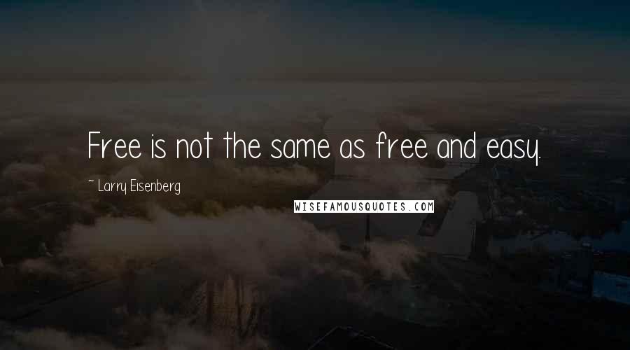 Larry Eisenberg Quotes: Free is not the same as free and easy.