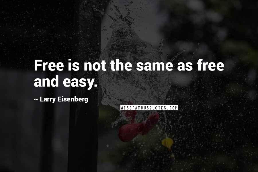 Larry Eisenberg Quotes: Free is not the same as free and easy.