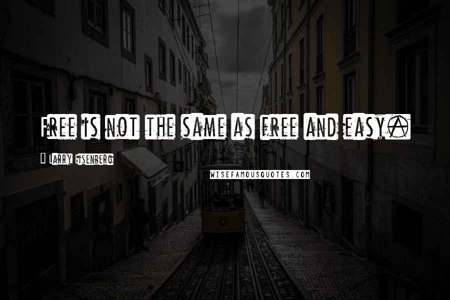 Larry Eisenberg Quotes: Free is not the same as free and easy.