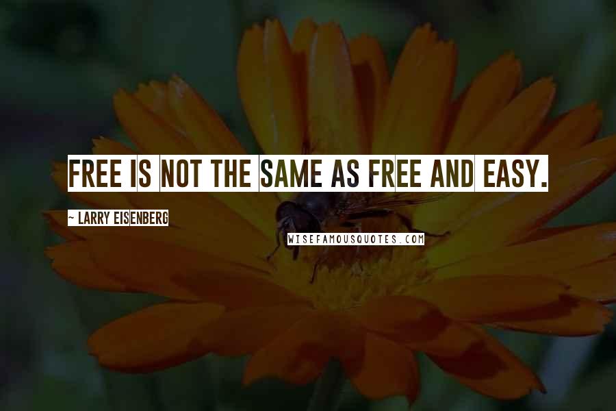 Larry Eisenberg Quotes: Free is not the same as free and easy.