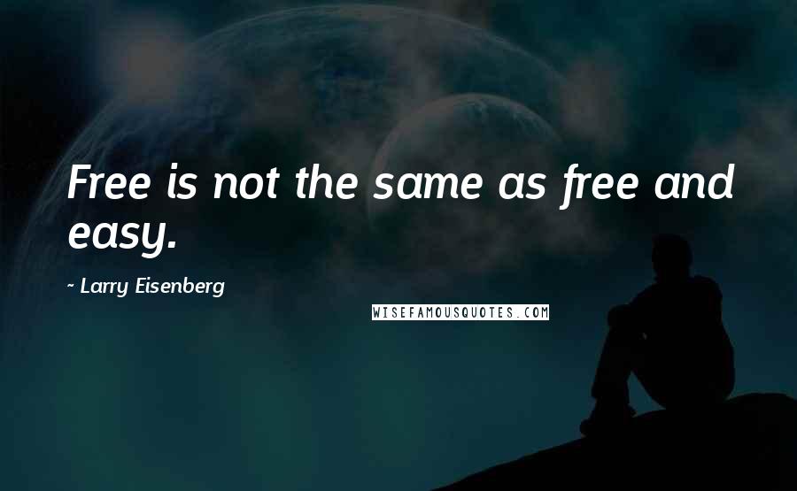 Larry Eisenberg Quotes: Free is not the same as free and easy.