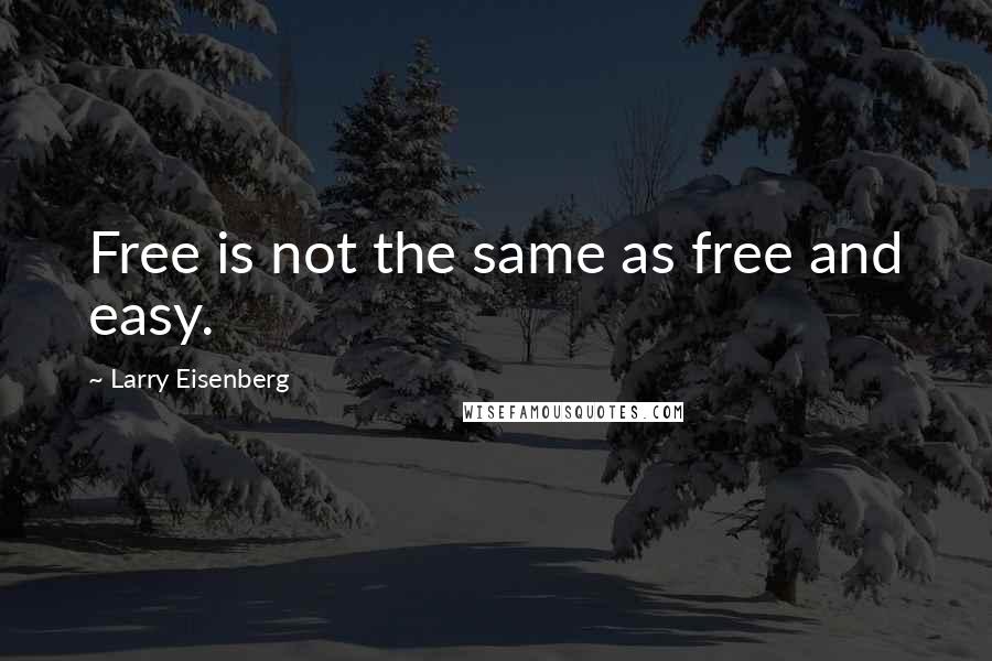 Larry Eisenberg Quotes: Free is not the same as free and easy.