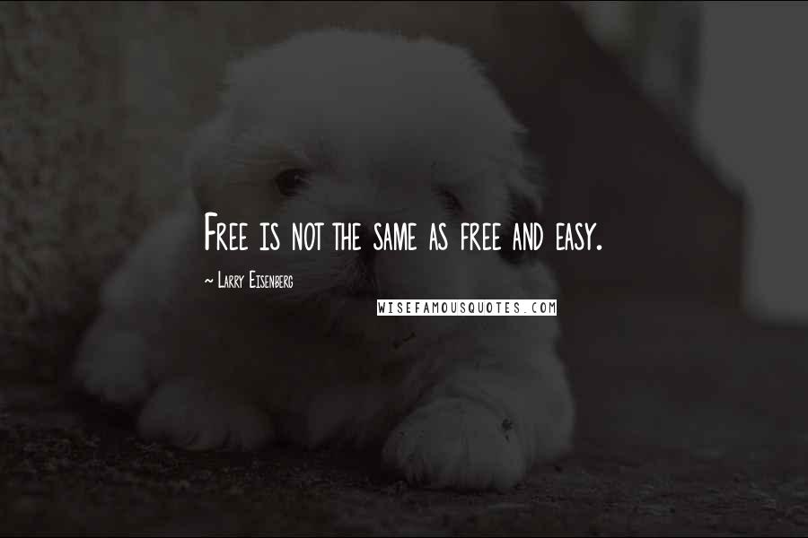 Larry Eisenberg Quotes: Free is not the same as free and easy.