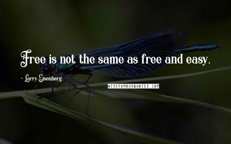 Larry Eisenberg Quotes: Free is not the same as free and easy.