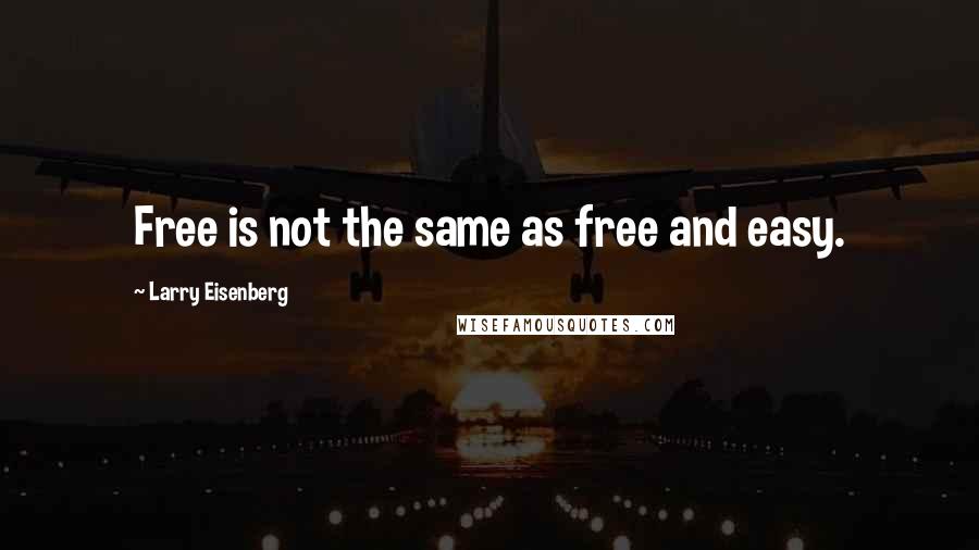 Larry Eisenberg Quotes: Free is not the same as free and easy.