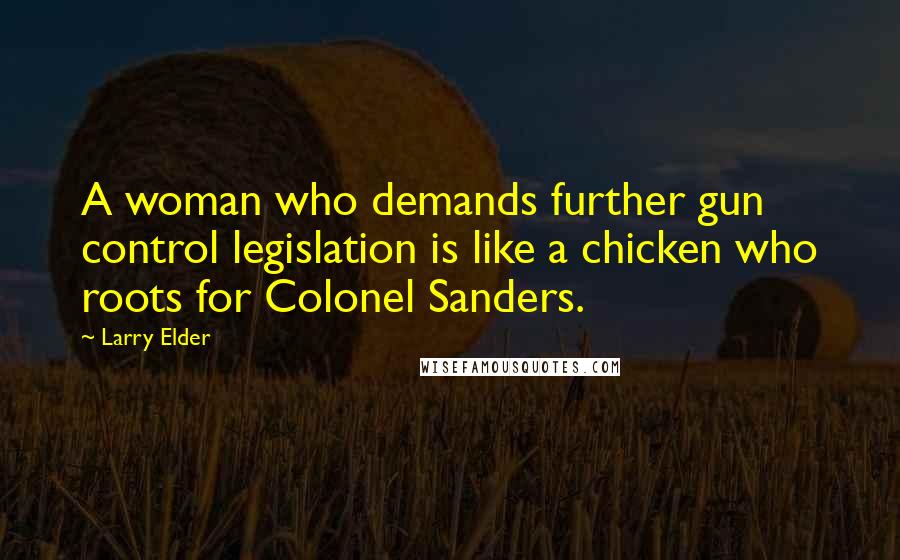 Larry Elder Quotes: A woman who demands further gun control legislation is like a chicken who roots for Colonel Sanders.