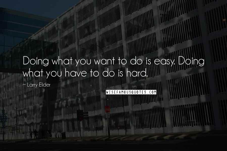 Larry Elder Quotes: Doing what you want to do is easy. Doing what you have to do is hard.