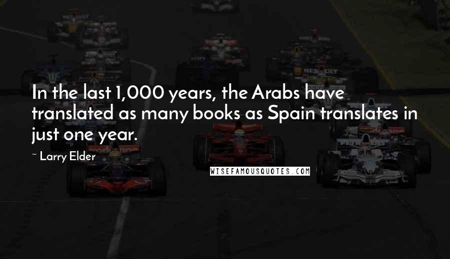 Larry Elder Quotes: In the last 1,000 years, the Arabs have translated as many books as Spain translates in just one year.