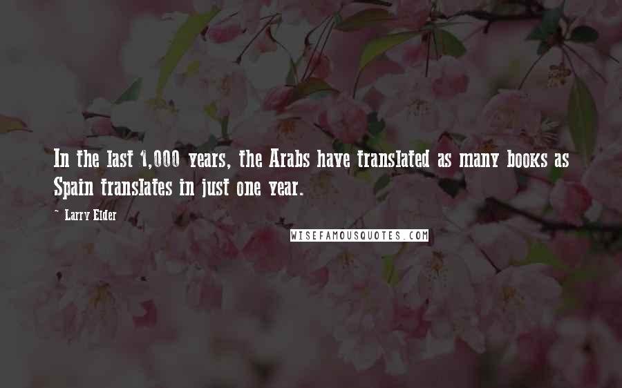 Larry Elder Quotes: In the last 1,000 years, the Arabs have translated as many books as Spain translates in just one year.