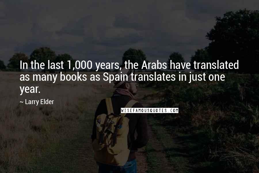 Larry Elder Quotes: In the last 1,000 years, the Arabs have translated as many books as Spain translates in just one year.