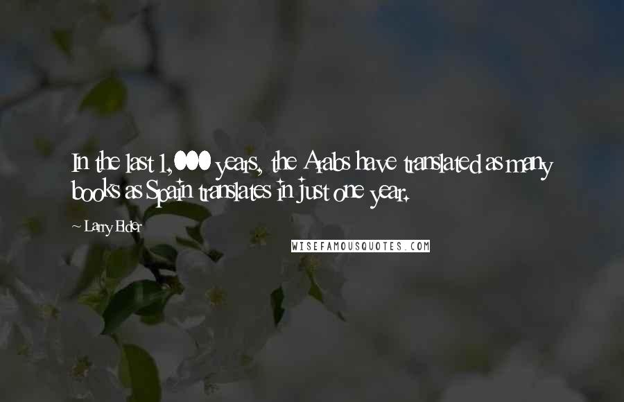 Larry Elder Quotes: In the last 1,000 years, the Arabs have translated as many books as Spain translates in just one year.