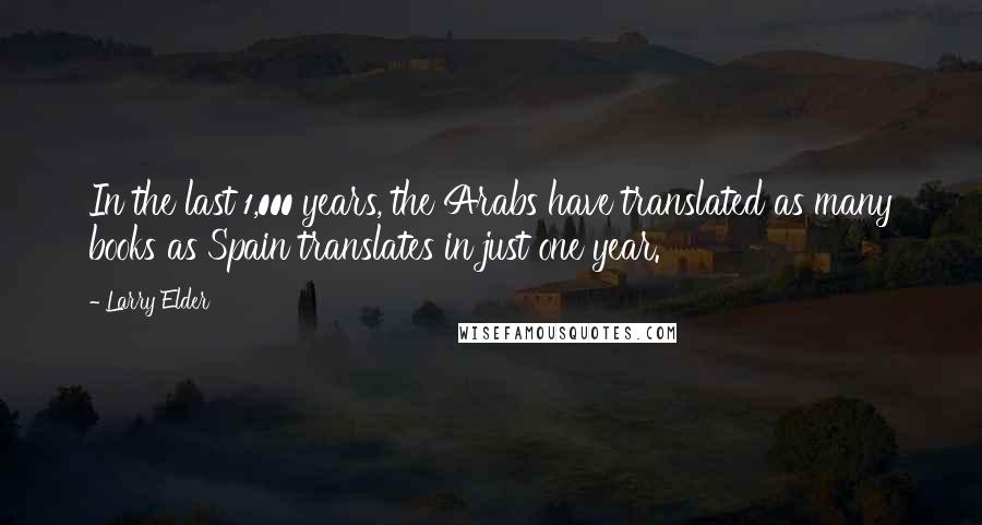 Larry Elder Quotes: In the last 1,000 years, the Arabs have translated as many books as Spain translates in just one year.