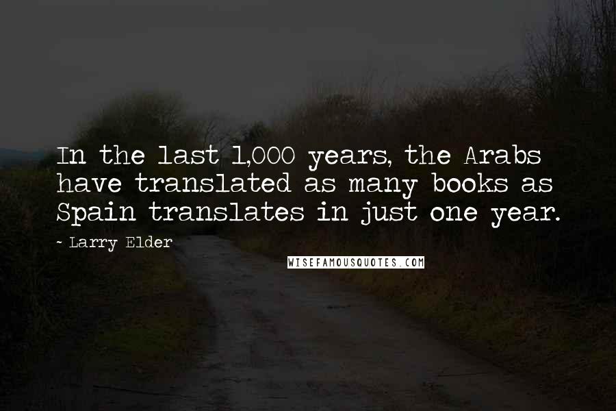 Larry Elder Quotes: In the last 1,000 years, the Arabs have translated as many books as Spain translates in just one year.