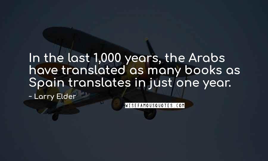 Larry Elder Quotes: In the last 1,000 years, the Arabs have translated as many books as Spain translates in just one year.