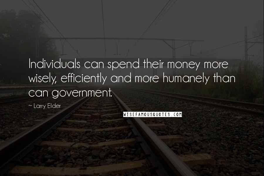 Larry Elder Quotes: Individuals can spend their money more wisely, efficiently and more humanely than can government.