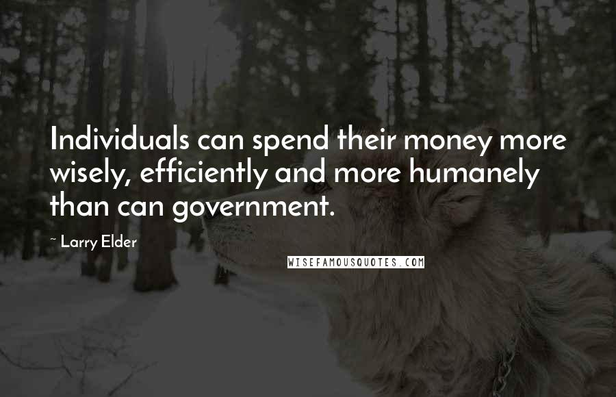 Larry Elder Quotes: Individuals can spend their money more wisely, efficiently and more humanely than can government.