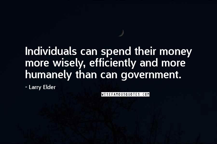 Larry Elder Quotes: Individuals can spend their money more wisely, efficiently and more humanely than can government.