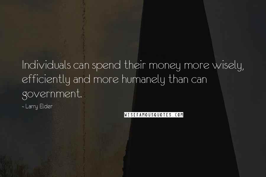 Larry Elder Quotes: Individuals can spend their money more wisely, efficiently and more humanely than can government.