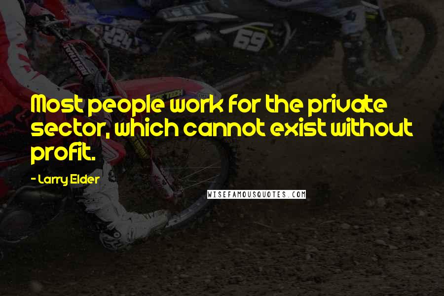 Larry Elder Quotes: Most people work for the private sector, which cannot exist without profit.