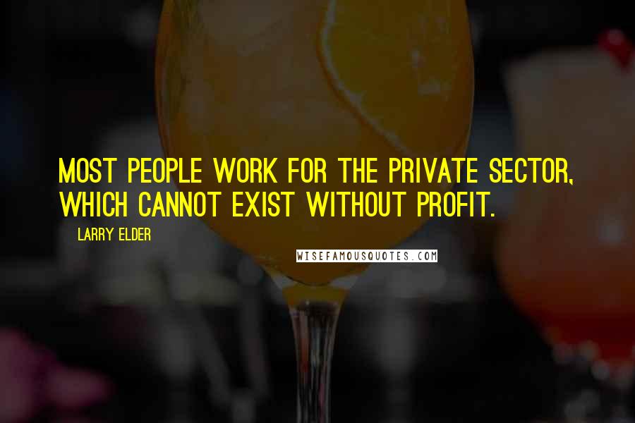 Larry Elder Quotes: Most people work for the private sector, which cannot exist without profit.