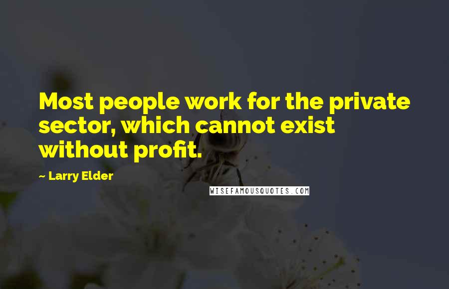 Larry Elder Quotes: Most people work for the private sector, which cannot exist without profit.