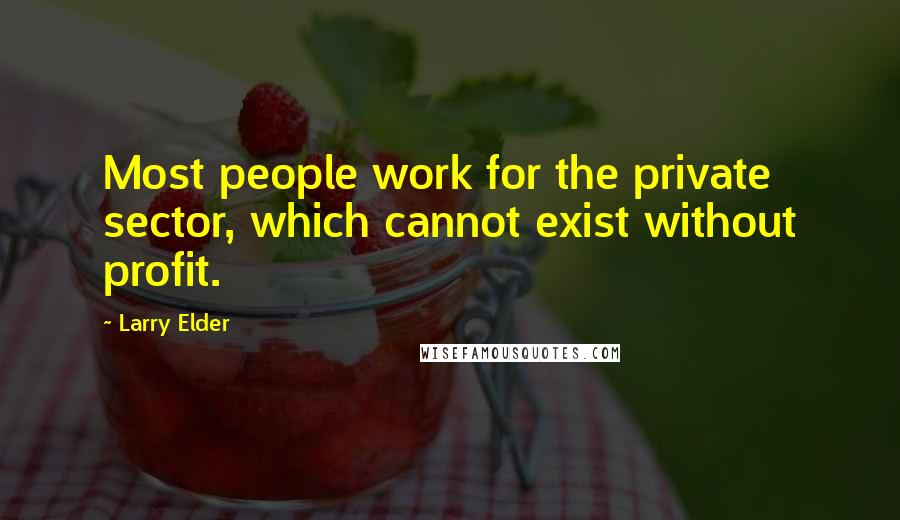 Larry Elder Quotes: Most people work for the private sector, which cannot exist without profit.