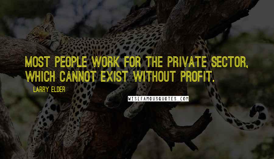 Larry Elder Quotes: Most people work for the private sector, which cannot exist without profit.