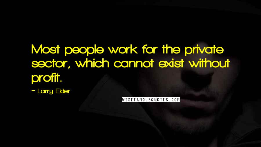 Larry Elder Quotes: Most people work for the private sector, which cannot exist without profit.