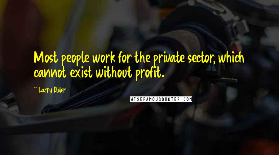 Larry Elder Quotes: Most people work for the private sector, which cannot exist without profit.