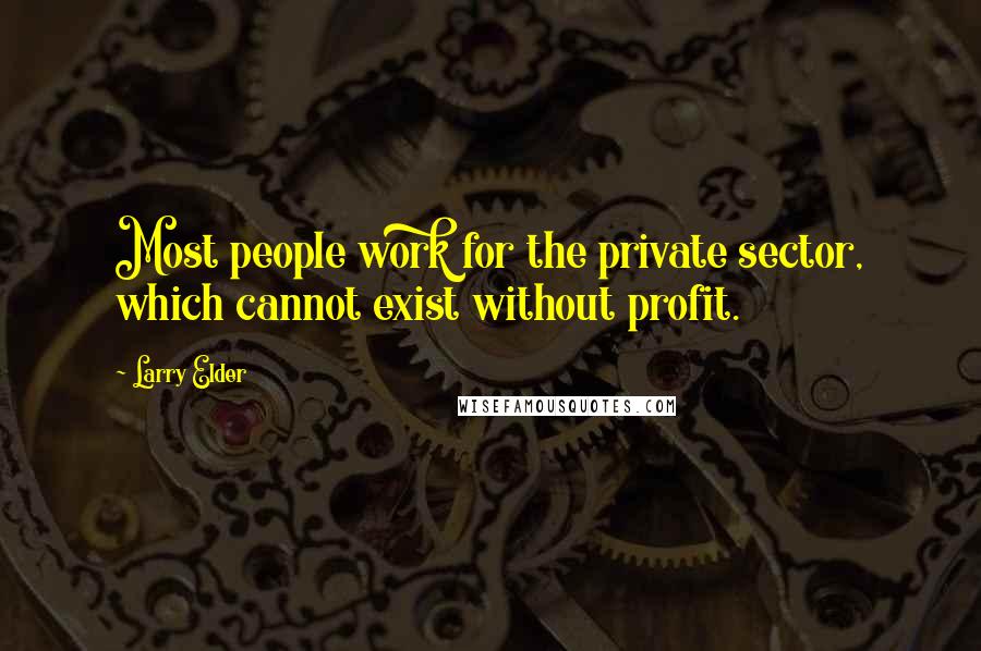 Larry Elder Quotes: Most people work for the private sector, which cannot exist without profit.