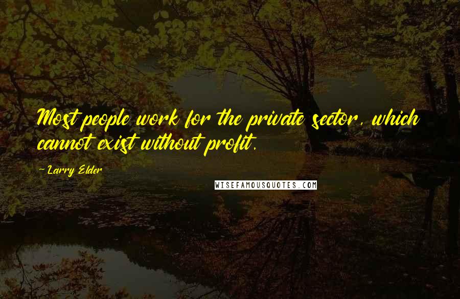 Larry Elder Quotes: Most people work for the private sector, which cannot exist without profit.