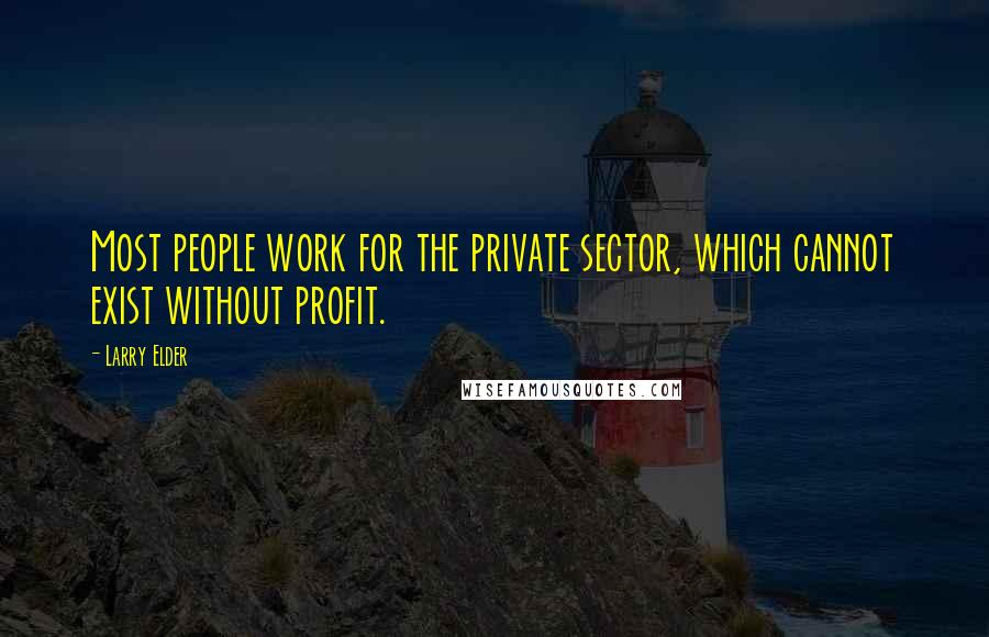 Larry Elder Quotes: Most people work for the private sector, which cannot exist without profit.