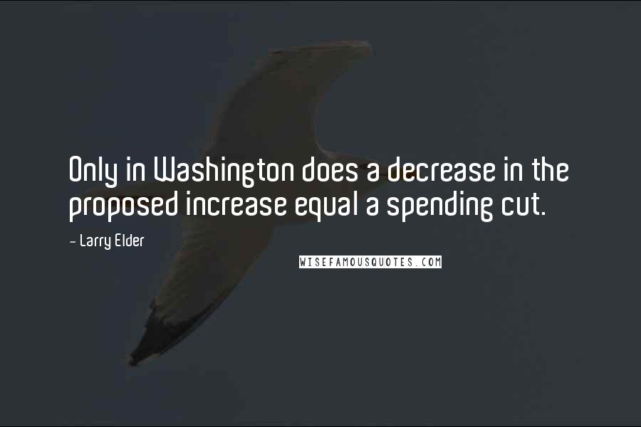 Larry Elder Quotes: Only in Washington does a decrease in the proposed increase equal a spending cut.