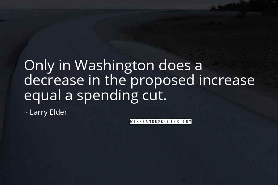 Larry Elder Quotes: Only in Washington does a decrease in the proposed increase equal a spending cut.